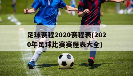 足球赛程2020赛程表(2020年足球比赛赛程表大全)